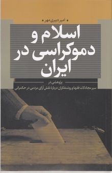 کتاب اسلام و دموکراسی در ایران: پژوهشی در سیر مجادلات فقها و روشنفکران درباره نقش آرای مردم در حکمرانی