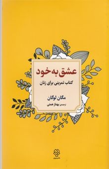 کتاب عشق به خود: کتاب تمرینی برای زنان: رهایی از تردید، غم‌خوار خویش بودن و عشق‌ورزیدن به آن‌چه هستید