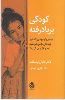 کتاب کودکی بربادرفته: چطور با وجودی كه خير بچه‌مان را می‌خواهيم به او ظلم می‌كنیم؟ نوشته ارنسافت ، دایان-معتمد ، افروز