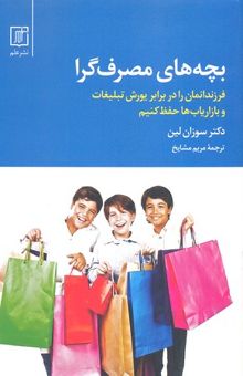 کتاب بچه‌های مصرف‌گرا: فرزندانمان را در برابر یورش تبلیغات و بازاریاب‌ها حفظ کنیم