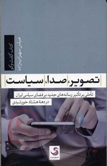 کتاب تصویر، صدا، سیاست: تاملی بر تاثیر رسانه‌های جدید بر فضای سیاسی ایران در دهه هشتاد خورشیدی