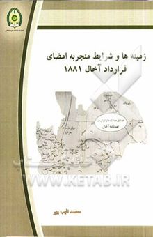 کتاب زمینه‌ها و شرایط منجر به امضای قرارداد آخال 1881
