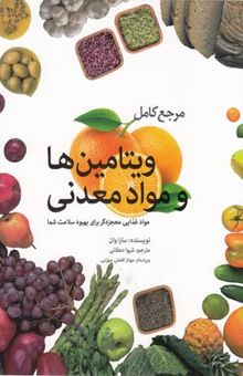 کتاب مرجع کامل ویتامین‌ها و مواد معدنی: مواد غذایی معجزه‌گر برای بهبود سلامت شما