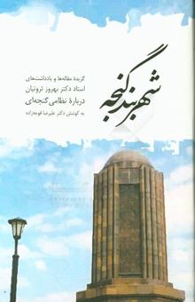 کتاب شهر بند گنجه: گزیده مقاله‌ها و یادداشت‌های استاد دکتر بهروز ثروتیان درباره نظامی گنجه‌ای نوشته علیرضا قوجه‌زاده