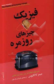 کتاب فیزیک چیزهای روزمره: علم خارق‌العاده در پس یک روز عادی