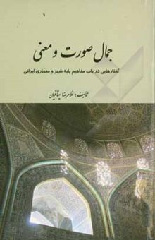 کتاب جمال صورت و معنی: گفتارهایی در باب مفاهیم پایه شهر و معماری ایرانی