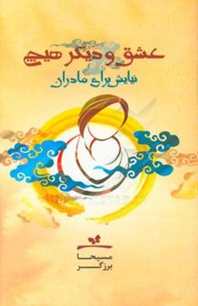 کتاب عشق، و دیگر هیچ!: کتاب نیایش برای مادران نوشته مسیحا برزگر