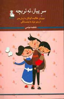 کتاب سر پیاز، ته تربچه: پرورش خلاقیت کودکان با زبان هنر از بدو تولد تا هفت سالگی