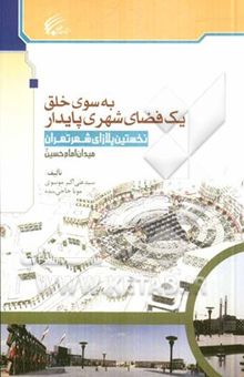 کتاب به سوی خلق یک فضای شهری پایدار: نخستین پلازای شهر تهران (میدان امام حسین (ع))