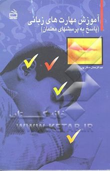 کتاب آموزش مهارتهای زبانی (پاسخ به پرسشهای معلمان) برای‌آموزگاران، دانشجویان، کارشناسان ابتدایی و والدین
