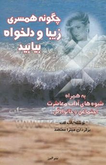 کتاب چگونه همسری زیبا و دلخواه بیابید: به همراه شیوه‌های آداب معاشرات اجتماعی و خانوادگی
