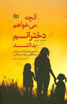 کتاب آنچه می‌خواهم دخترانم بدانند (کتابی کوچک درباره مشکلاتی بزرگ در زندگی)