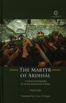 کتاب The Martyr of Ardihal: a historical biographyof Ali ibn Muhammad al-Baqir‏‫‬‭‭