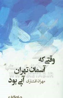 کتاب وقتی که آسمان تهران آبی بود: خاطره‌های دوره کودکیم،‌ ده سال آغاز زندگیم از 1346 تا 1356 نوشته مهران افشاری