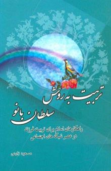 کتاب تربیت به روش سلطان‌بانو (راه‌کارهای اسلام برای تربیت فرزند در عصر شبکه‌های اجتماعی)