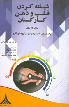 کتاب شیفته کردن قلب و ذهن کارکنان: مدلی کاربردی برای دستیابی به عملکرد پرشور در گروه‌های کاری