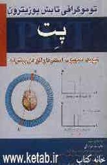 کتاب توموگرافی تابش پوزیترون (پت) فیزیک، تجهیزات، اسکنرها و افق‌های پیشرفت