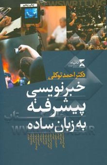 کتاب خبرنویسی پیشرفته به زبان ساده: سبک‌های جدید، فیچرهای خبری نوشته احمد توکلی