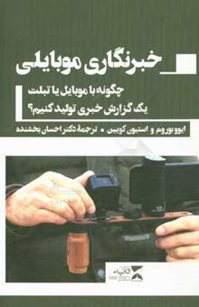 کتاب خبرنگاری موبایلی: چگونه با موبایل یا تبلت یک گزارش خبری تهیه کنیم؟ نوشته ایو بروم، استیون کوئین