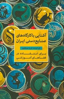 کتاب آشنایی با کارگاه‌های صنایع دستی ایران برای استفاده در فضاهای آموزشی