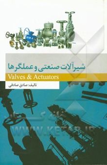 کتاب شیرآلات صنعتی و عملگرها = Valves & Actuators نوشته صادق صادقی