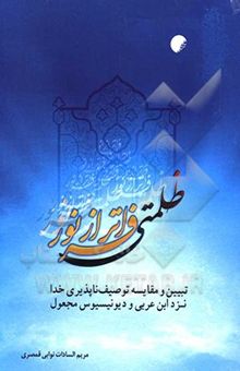 کتاب ظلمتی فراتر از نور: تبیین و مقایسه توصیف‌ناپذیری خدا نزد ابن ‌عربی و دیونیسیوس مجعول