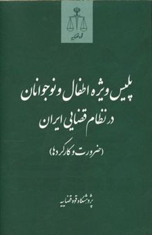 کتاب پلیس ویژه اطفال و نوجوانان در نظام قضایی ایران (ضرورت و کارکردها) (بر اساس طرح پژوهشی پژوهشگاه قوه قضایه)