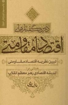 کتاب درس‌گفتارهای اقتصاد مقاومتی: تبیین نظریه اقتصاد مقاومتی مبتنی بر: اندیشه اقتصادی رهبر معظم انقلاب