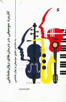 کتاب کاربرد موسیقی در درمان‌های روان‌شناختی به مثابه‌ی تلفیق موسیقی و روان‌شناسی نوشته شادی احدی‌فر