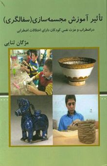 کتاب تاثیر آموزش مجسمه‌سازی (سفال‌گری) در اضطراب و عزت نفس کودکان دارای اختلالات اضطرابی
