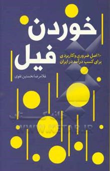 کتاب خوردن فیل: 10 اصل ضروری و کاربردی برای کسب درآمد در ایران نوشته غلامرضا نخستین‌تقوی