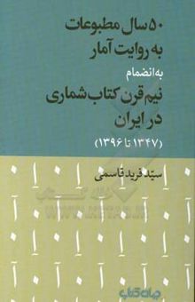 کتاب 50 سال مطبوعات به روایت آمار به انضمام نیم قرن کتاب‌شماری در ایران (1347 تا 1396)