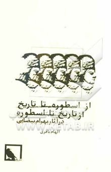کتاب از اسطوره تا تاریخ از تاریخ تا اسطوره در آثار بهرام بیضایی
