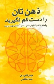 کتاب ذهن‌تان را دست کم نگیرید: چگونه از قدرت نهان ذهن ناخودآگاه‌تان بهره جویید