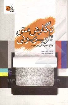 کتاب نگارش متن تلویزیونی: چگونه مجموعه‌ی تلویزیونی بنویسیم